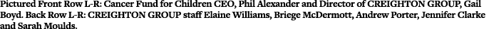 Pictured Front Row L-R: Cancer Fund for Children CEO, Phil Alexander and Director of CREIGHTON GROUP, Gail Boyd  Back   