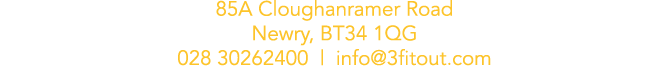 85A Cloughanramer Road Newry, BT34 1QG 028 30262400   info 3fitout com