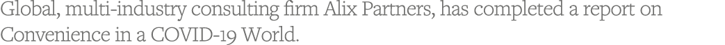 Global, multi-industry consulting firm Alix Partners, has completed a report on Convenience in a COVID-19 World 