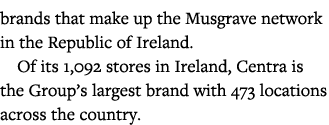 brands that make up the Musgrave network in the Republic of Ireland  Of its 1,092 stores in Ireland, Centra is the Gr   