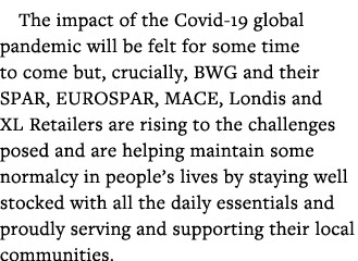 The impact of the Covid-19 global pandemic will be felt for some time to come but, crucially, BWG and their SPAR, EUR   