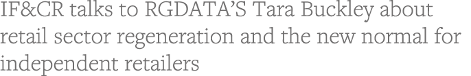 IF&CR talks to RGDATA S Tara Buckley about retail sector regeneration and the new normal for independent retailers 