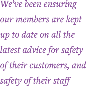 We ve been ensuring our members are kept up to date on all the latest advice for safety of their customers, and safet   