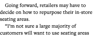 Going forward, retailers may have to decide on how to repurpose their in-store seating areas   I m not sure a large m   