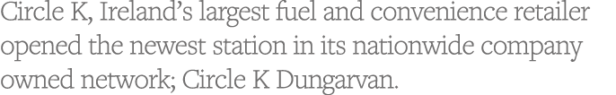 Circle K, Ireland s largest fuel and convenience retailer opened the newest station in its nationwide company owned n   