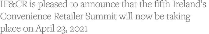 IF&CR is pleased to announce that the fifth Ireland s Convenience Retailer Summit will now be taking place on April 2   