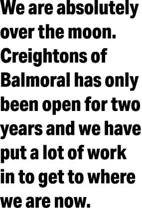 We are absolutely over the moon  Creightons of Balmoral has only been open for two years and we have put a lot of wor   