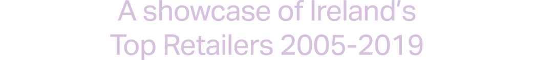 A showcase of Ireland s Top Retailers 2005-2019