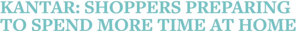 Kantar: Shoppers preparing to spend more time at home