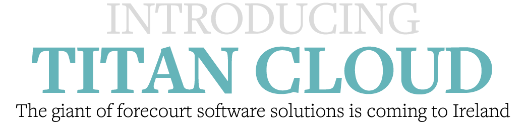 Introducing Titan Cloud The giant of forecourt software solutions is coming to Ireland