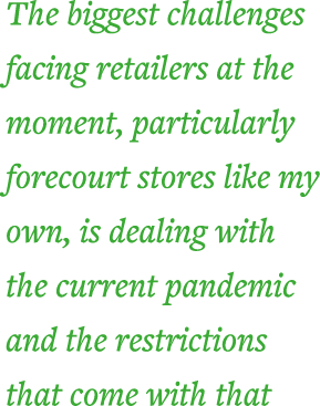 The biggest challenges facing retailers at the moment, particularly forecourt stores like my own, is dealing with the   