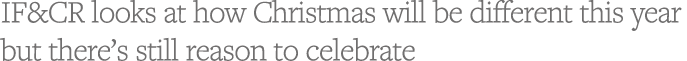 IF&CR looks at how Christmas will be different this year but there s still reason to celebrate 