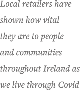 Local retailers have shown how vital they are to people and communities throughout Ireland as we live through Covid