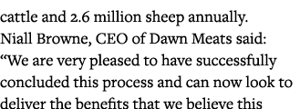 cattle and 2 6 million sheep annually  Niall Browne, CEO of Dawn Meats said:  We are very pleased to have successfull   