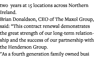 two years at 15 locations across Northern Ireland  Brian Donaldson, CEO of The Maxol Group, said:  This contract rene   