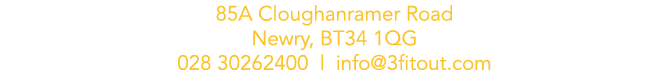 85A Cloughanramer Road Newry, BT34 1QG 028 30262400   info 3fitout com