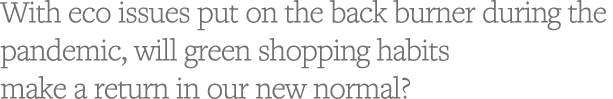 With eco issues put on the back burner during the pandemic, will green shopping habits make a return in our new normal  