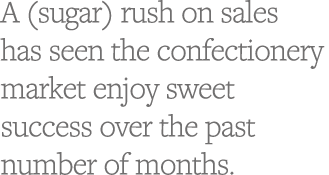 A (sugar) rush on sales has seen the confectionery market enjoy sweet success over the past number of months  